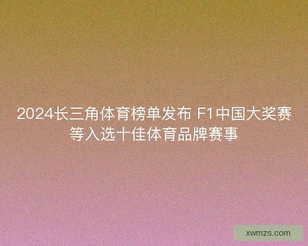 2024长三角体育榜单发布 F1中国大奖赛等入选十佳体育品牌赛事