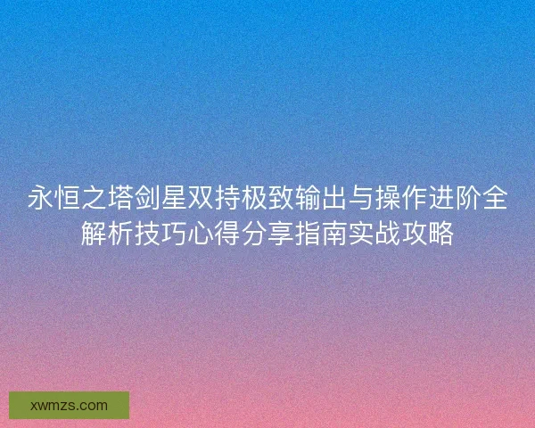 永恒之塔剑星双持极致输出与操作进阶全解析技巧心得分享指南实战攻略