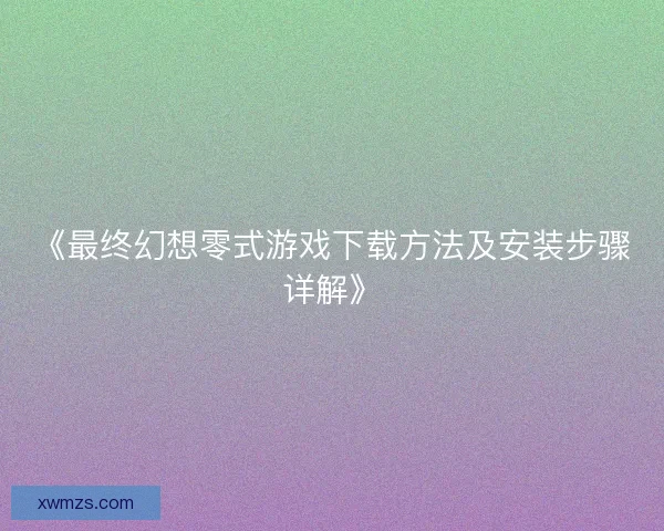 《最终幻想零式游戏下载方法及安装步骤详解》