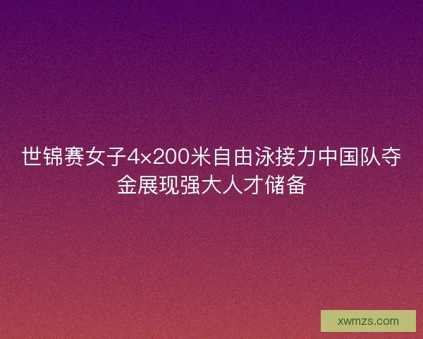 世锦赛女子4×200米自由泳接力中国队夺金展现强大人才储备