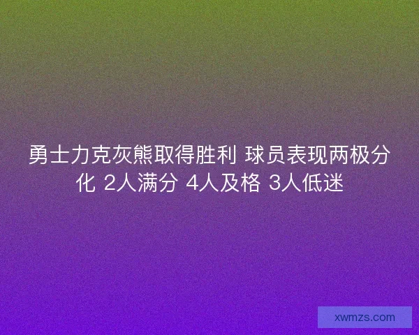 勇士力克灰熊取得胜利 球员表现两极分化 2人满分 4人及格 3人低迷