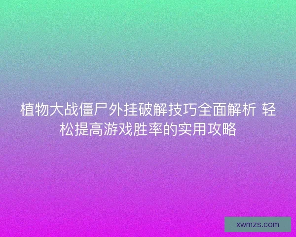 植物大战僵尸外挂破解技巧全面解析 轻松提高游戏胜率的实用攻略