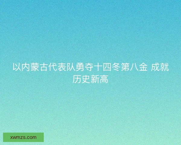 以内蒙古代表队勇夺十四冬第八金 成就历史新高