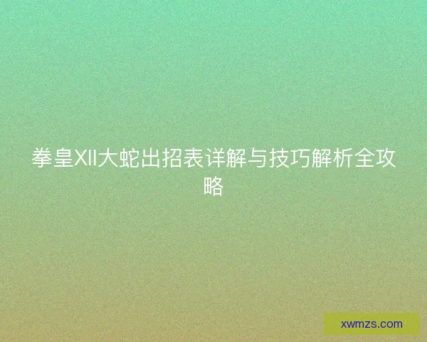 拳皇XII大蛇出招表详解与技巧解析全攻略