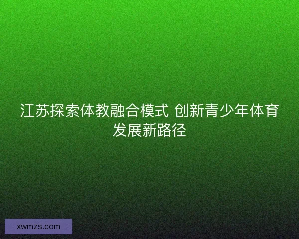 江苏探索体教融合模式 创新青少年体育发展新路径
