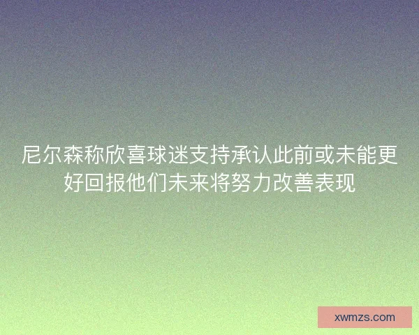 尼尔森称欣喜球迷支持承认此前或未能更好回报他们未来将努力改善表现