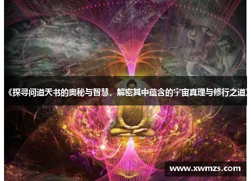 《探寻问道天书的奥秘与智慧，解密其中蕴含的宇宙真理与修行之道》