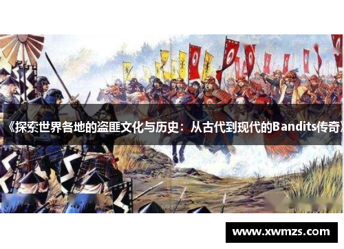 《探索世界各地的盗匪文化与历史：从古代到现代的Bandits传奇》